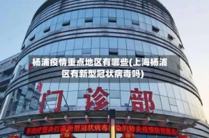 杨浦疫情重点地区有哪些(上海杨浦区有新型冠状病毒吗)