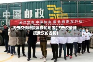 抗击疫情驰援武汉的地区(抗击疫情驰援武汉的省份)