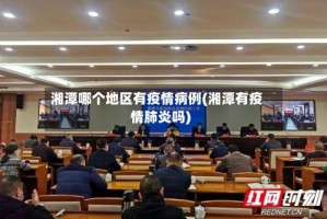 湘潭哪个地区有疫情病例(湘潭有疫情肺炎吗)