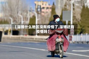 【淄博什么地区没有疫情了,淄博还有疫情吗】