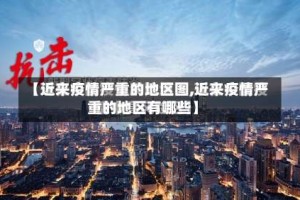 【近来疫情严重的地区图,近来疫情严重的地区有哪些】