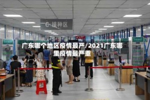 广东哪个地区疫情最严/2021广东哪里疫情最严重