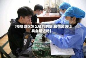 【疫情地区怎么征兵的呢,疫情原因征兵会延迟吗】