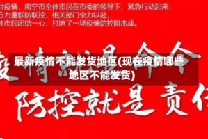 最新疫情不能发货地区(现在疫情哪些地区不能发货)