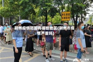 荆州疫情范围有哪些地区(荆州市疫情严重吗)