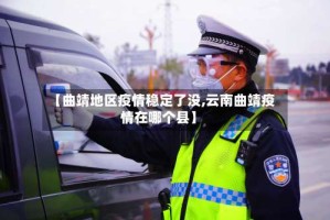 【曲靖地区疫情稳定了没,云南曲靖疫情在哪个县】