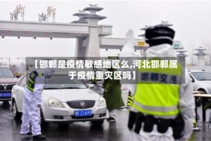 【邯郸是疫情敏感地区么,河北邯郸属于疫情重灾区吗】