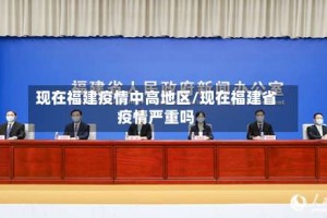现在福建疫情中高地区/现在福建省疫情严重吗