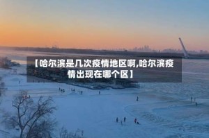 【哈尔滨是几次疫情地区啊,哈尔滨疫情出现在哪个区】