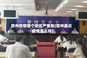 赣州疫情哪个地区严重些(赣州最近疫情怎么样)