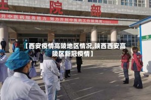【西安疫情高陵地区情况,陕西西安高陵区新冠疫情】