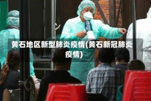 黄石地区新型肺炎疫情(黄石新冠肺炎疫情)