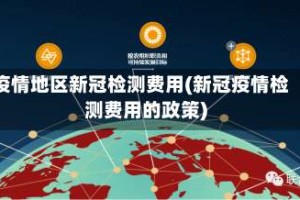 疫情地区新冠检测费用(新冠疫情检测费用的政策)