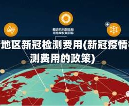 疫情地区新冠检测费用(新冠疫情检测费用的政策)