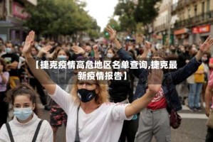 【捷克疫情高危地区名单查询,捷克最新疫情报告】