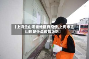 【上海金山哪些地区有疫情,上海市金山区是什么疫情级别】