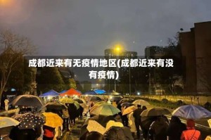 成都近来有无疫情地区(成都近来有没有疫情)