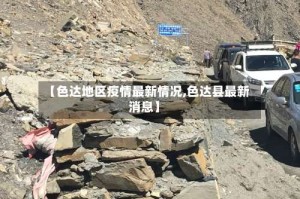 【色达地区疫情最新情况,色达县最新消息】