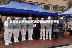 新疆会有西安地区吗疫情(新疆在西安吗)