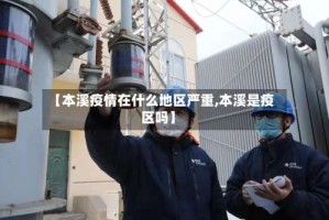 【本溪疫情在什么地区严重,本溪是疫区吗】