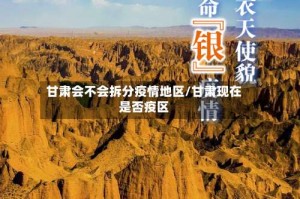 甘肃会不会拆分疫情地区/甘肃现在是否疫区