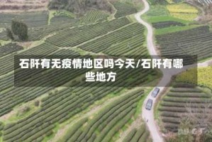 石阡有无疫情地区吗今天/石阡有哪些地方