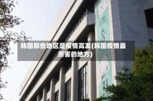 韩国那些地区是疫情高发(韩国疫情最厉害的地方)