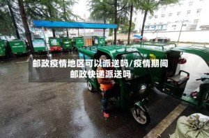 邮政疫情地区可以派送吗/疫情期间邮政快递派送吗