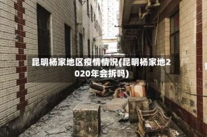 昆明杨家地区疫情情况(昆明杨家地2020年会拆吗)