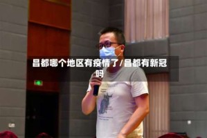 昌都哪个地区有疫情了/昌都有新冠吗