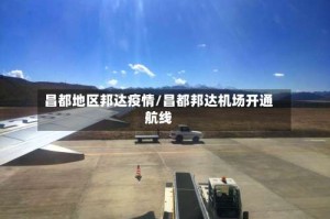 昌都地区邦达疫情/昌都邦达机场开通航线