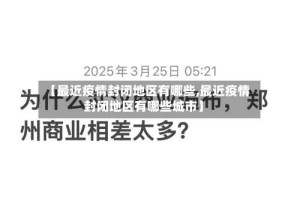 【最近疫情封闭地区有哪些,最近疫情封闭地区有哪些城市】