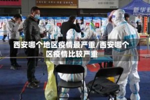 西安哪个地区疫情最严重/西安哪个区疫情比较严重