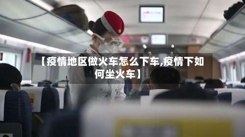 【疫情地区做火车怎么下车,疫情下如何坐火车】-第2张图片