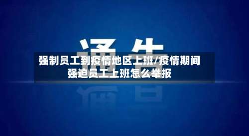 强制员工到疫情地区上班/疫情期间强迫员工上班怎么举报-第2张图片