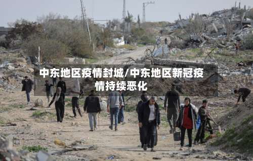 中东地区疫情封城/中东地区新冠疫情持续恶化-第1张图片