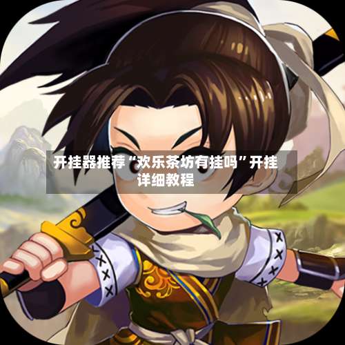 开挂器推荐“欢乐茶坊有挂吗”开挂详细教程-第1张图片