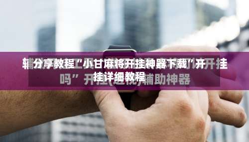 分享教程“小甘麻将开挂神器下载”开挂详细教程-第1张图片