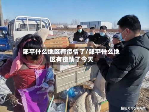 邹平什么地区有疫情了/邹平什么地区有疫情了今天-第1张图片