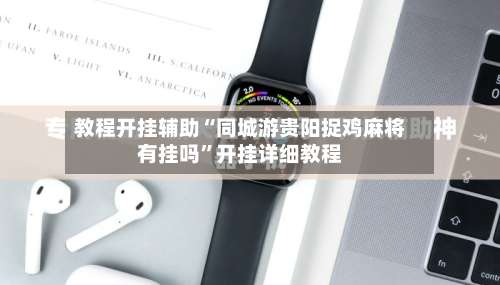 教程开挂辅助“同城游贵阳捉鸡麻将有挂吗	”开挂详细教程-第2张图片