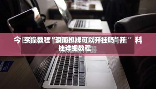 实操教程“滇南棋牌可以开挂吗	”开挂详细教程-第1张图片