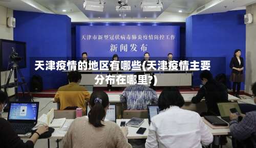 天津疫情的地区有哪些(天津疫情主要分布在哪里?)-第1张图片