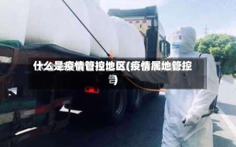什么是疫情管控地区(疫情属地管控)-第1张图片