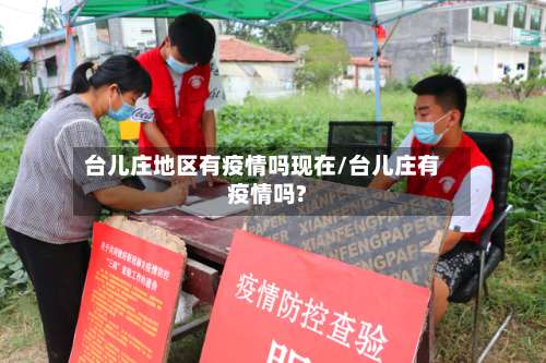 台儿庄地区有疫情吗现在/台儿庄有疫情吗?-第2张图片