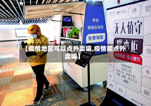 【疫情地区可以点外卖嘛,疫情能点外卖嘛】-第2张图片