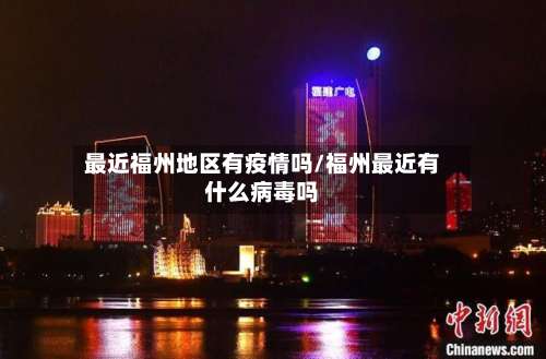 最近福州地区有疫情吗/福州最近有什么病毒吗-第1张图片