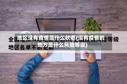 地区没有疫情是什么状态(没有疫情的地方是什么风险等级)-第3张图片