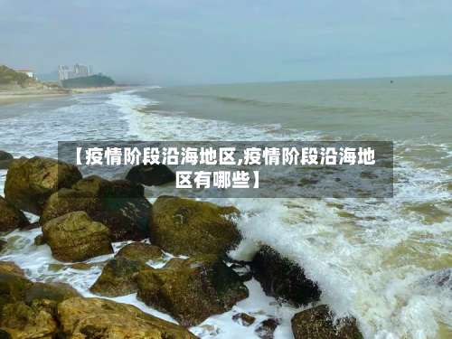 【疫情阶段沿海地区,疫情阶段沿海地区有哪些】-第1张图片