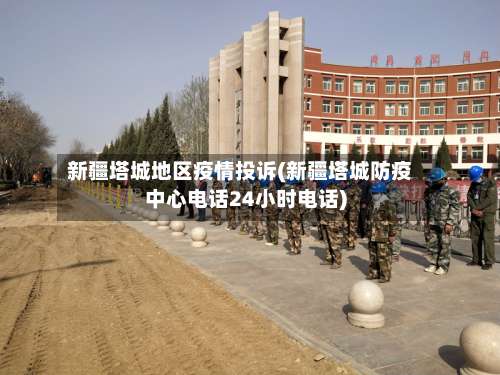 新疆塔城地区疫情投诉(新疆塔城防疫中心电话24小时电话)-第1张图片