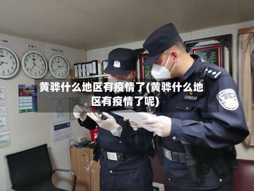 黄骅什么地区有疫情了(黄骅什么地区有疫情了呢)-第2张图片